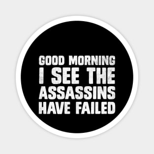 Good Morning I See The Assassins Have Failed Funny Sarcasm Magnet